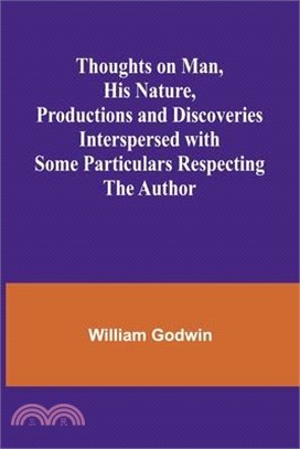 Thoughts on Man, His Nature, Productions and Discoveries Interspersed with Some Particulars Respecting the Author