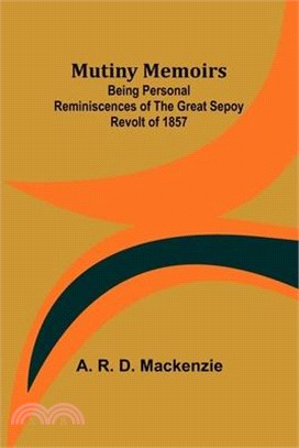 Mutiny Memoirs: Being Personal Reminiscences of the Great Sepoy Revolt of 1857