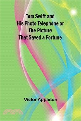 Tom Swift and His Photo Telephone or the Picture That Saved a Fortune