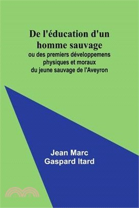 De l'éducation d'un homme sauvage; ou des premiers développemens physiques et moraux du jeune sauvage de l'Aveyron