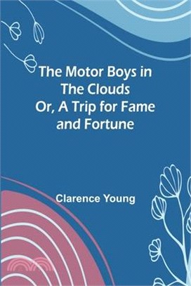 The Motor Boys in the Clouds; Or, A Trip for Fame and Fortune