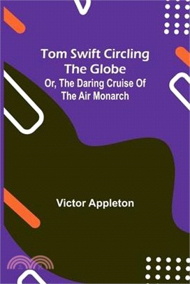 Tom Swift circling the globe; or, The daring cruise of the Air Monarch