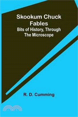 Skookum Chuck Fables: Bits of History, Through the Microscope