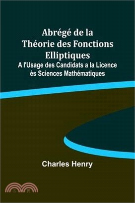 Abrégé de la Théorie des Fonctions Elliptiques; A l'Usage des Candidats a la Licence ès Sciences Mathématiques