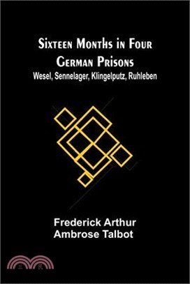 Sixteen Months in Four German Prisons: Wesel, Sennelager, Klingelputz, Ruhleben