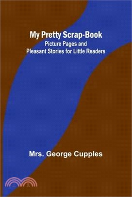 My Pretty Scrap-Book: Picture Pages and Pleasant Stories for Little Readers