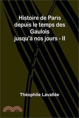 Histoire de Paris depuis le temps des Gaulois jusqu'à nos jours - II