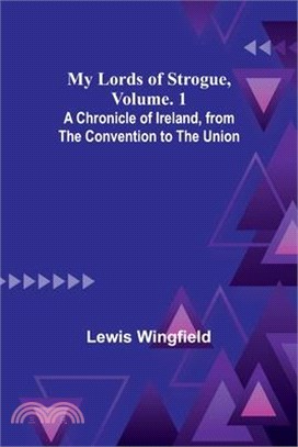 My Lords of Strogue, Volume. 1; A Chronicle of Ireland, from the Convention to the Union