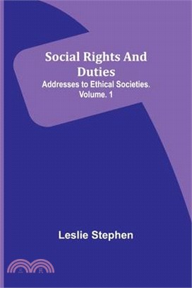 Social Rights And Duties: Addresses to Ethical Societies. Volume. 1