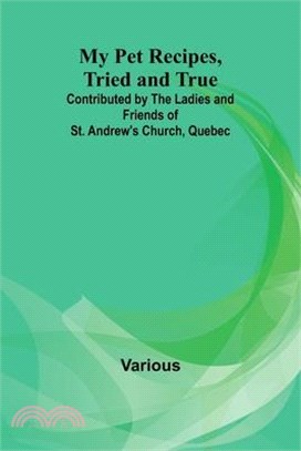 My Pet Recipes, Tried and True; Contributed by the Ladies and Friends of St. Andrew's Church, Quebec