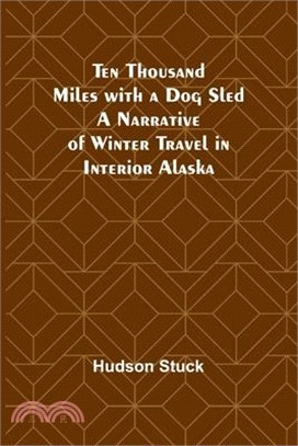 Ten Thousand Miles with a Dog Sled A Narrative of Winter Travel in Interior Alaska