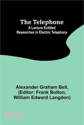 The Telephone: A lecture entitled Researches in Electric Telephony