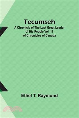 Tecumseh: A Chronicle of the Last Great Leader of His People Vol. 17 of Chronicles of Canada