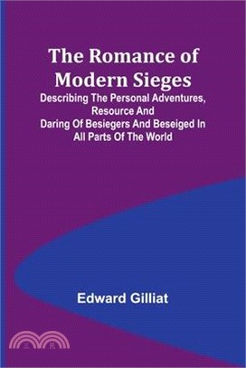 The Romance of Modern Sieges; Describing the personal adventures, resource and daring of besiegers and beseiged in all parts of the world