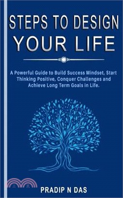 Steps To Design Your Life: A Powerful Guide to Build Success Mindset, Start Thinking Positive, Conquer Challenges and Achieve Long Term Goals in