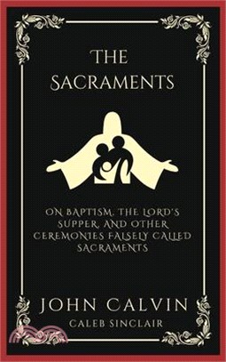 The Sacraments: On Baptism, the Lord's Supper, and Other Ceremonies Falsely Called Sacraments (Grapevine Press)