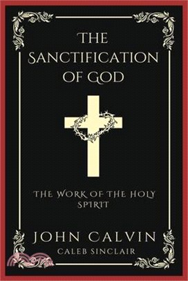 The Sanctification of God: The Work of the Holy Spirit (From Calvin's Institutes) (Grapevine Press)