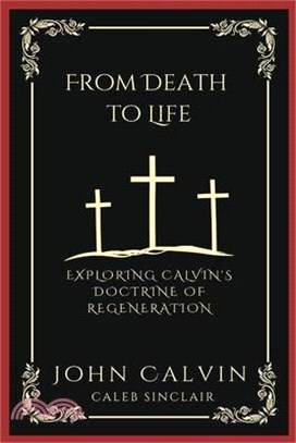 From Death to Life: Exploring Calvin's Doctrine of Regeneration (Grapevine Press)