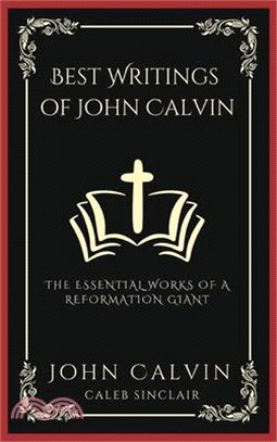 Best Writings of John Calvin: The Essential Works of a Reformation Giant (Grapevine Press)