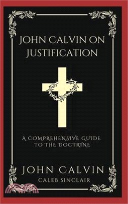 John Calvin on Justification: A Comprehensive Guide to the Doctrine (Grapevine Press)