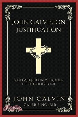 John Calvin on Justification: A Comprehensive Guide to the Doctrine (Grapevine Press)