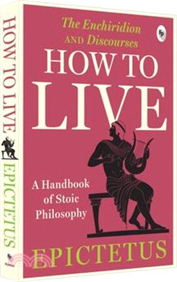 How to Live - A Handbook of Stoic Philosophy: Discourses and the Enchiridion