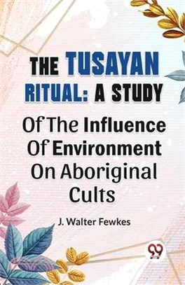 The Tusayan Ritual: A Study Of The Influence Of Environment On Aboriginal Cults