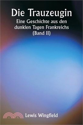 Die Trauzeugin Eine Geschichte aus den dunklen Tagen Frankreichs (Band II)