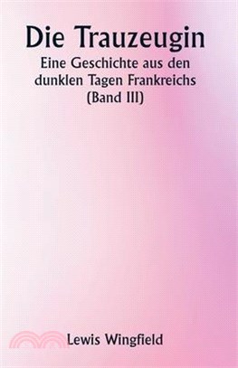 Die Trauzeugin Eine Geschichte aus den dunklen Tagen Frankreichs (Band III)