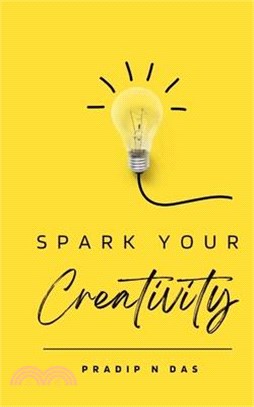 Spark Your Creativity: Unleashing Your Imagination to Ignite a World of Possibilities