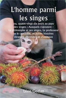 L'homme parmi les singes ou, quatre-vingt-dix jours au pays des singes; Auxquels s'ajoutent: Le philosophe et ses singes, Le professeur et le crocodil