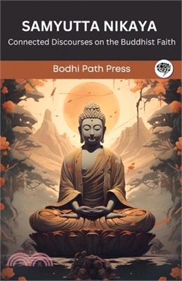 Samyutta Nikaya (From Sutta Pitaka): Connected Discourses on the Buddhist Faith (From Bodhi Path Press)