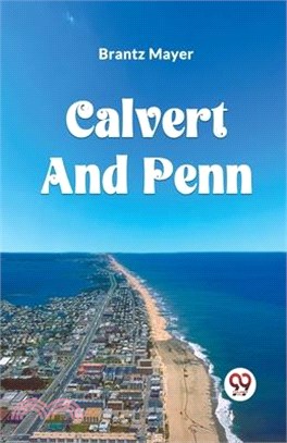 Calvert and Penn or the Growth of Civil and Religious Liberty in America, as Disclosed in the Planting of Maryland and Pennsylvania