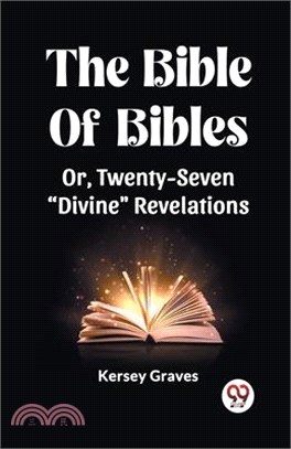 The Bible Of Bibles Or, Twenty-Seven "Divine" Revelations