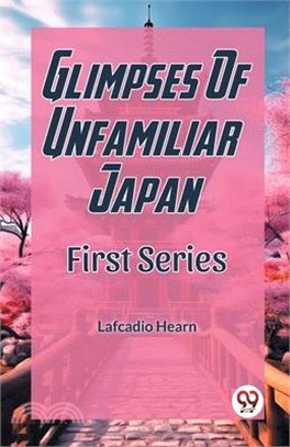 Glimpses Of Unfamiliar Japan First Series