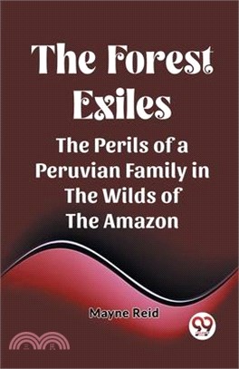 The Forest Exiles The Perils of a Peruvian Family in the Wilds of the Amazon
