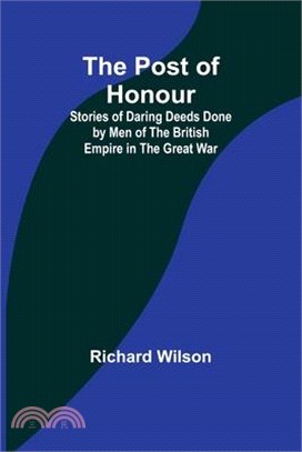 The Post of Honour; Stories of Daring Deeds Done by Men of the British Empire in the Great War