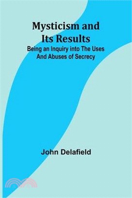 Mysticism and its Results: Being an Inquiry into the Uses and Abuses of Secrecy