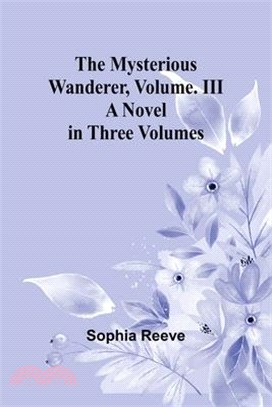 The Mysterious Wanderer, Volume. III; A Novel in Three Volumes