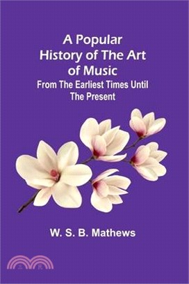 A Popular History of the Art of Music; From the Earliest Times Until the Present