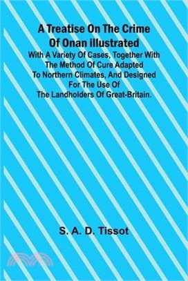 A Treatise on the Crime of Onan Illustrated with a Variety of Cases, Together with the Method of Cure Adapted to northern climates, and designed for t