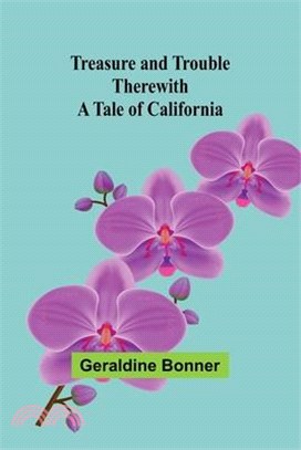 Treasure and Trouble Therewith: A Tale of California