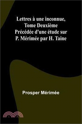 Lettres à une inconnue, Tome Deuxième; Précédée d'une étude sur P. Mérimée par H. Taine