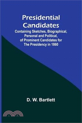 Presidential Candidates: Containing Sketches, Biographical, Personal and Political, of Prominent Candidates for the Presidency in 1860