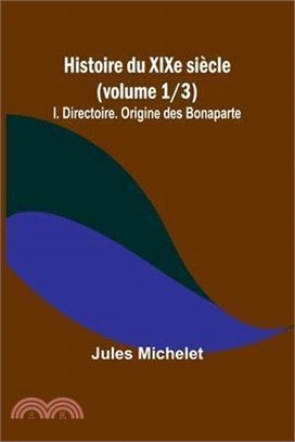 Histoire du XIXe siècle (volume 1/3): I. Directoire. Origine des Bonaparte