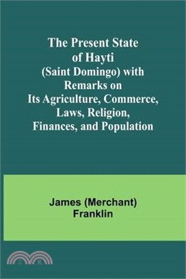 The Present State of Hayti (Saint Domingo) with Remarks on its Agriculture, Commerce, Laws, Religion, Finances, and Population