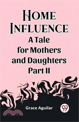 Home Influence A Tale for Mothers and Daughters Part II