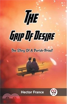 The Grip Of Desire The Story Of A Parish-Priest
