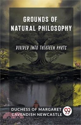 Grounds of Natural Philosophy Divided into Thirteen Parts