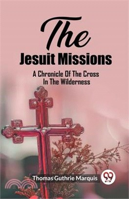 The Jesuit Missions A Chronicle Of The Cross In The Wilderness